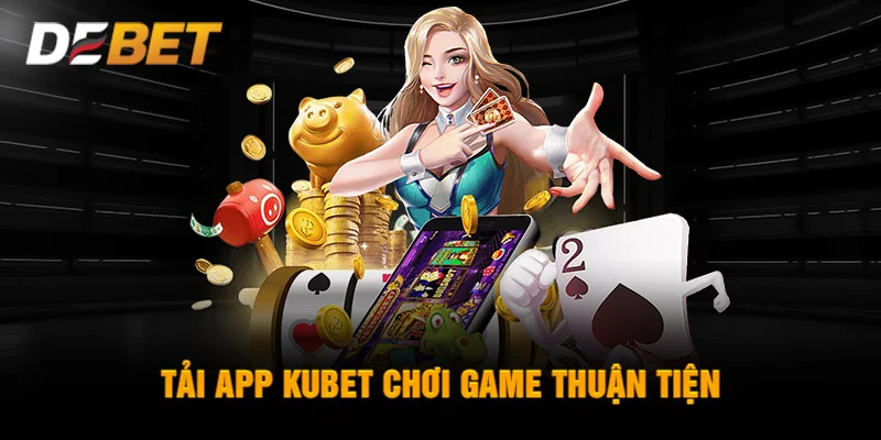 Tải app KUBET chơi game thuận tiện